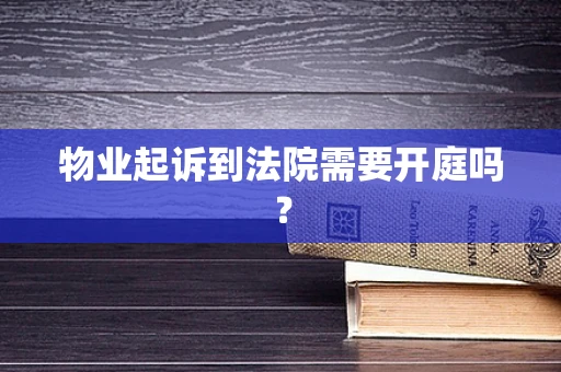 物业起诉到法院需要开庭吗？