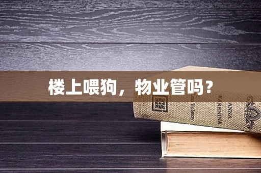 楼上喂狗，物业管吗？