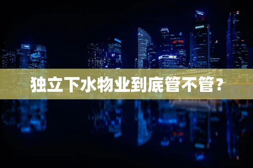 独立下水物业到底管不管？