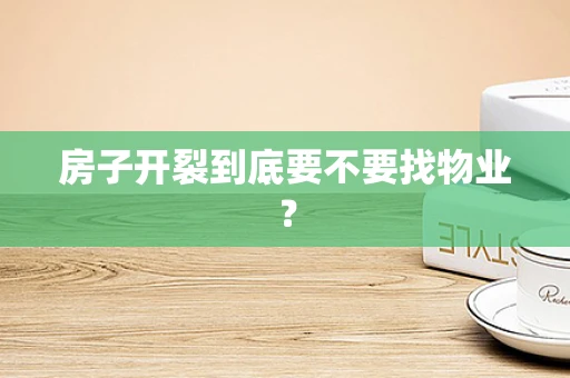 房子开裂到底要不要找物业？