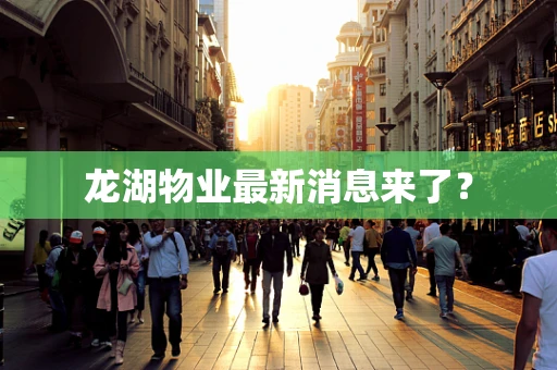 龙湖物业最新消息来了？