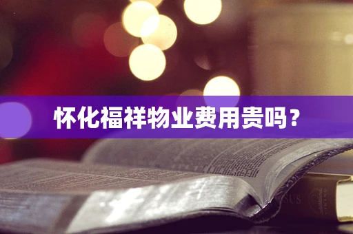 怀化福祥物业费用贵吗？