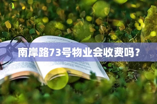 南岸路73号物业会收费吗？