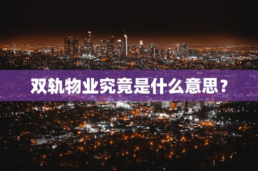 双轨物业究竟是什么意思？