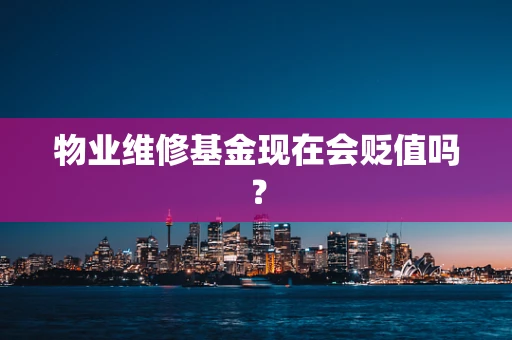 物业维修基金现在会贬值吗？