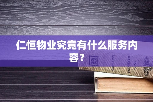 仁恒物业究竟有什么服务内容？