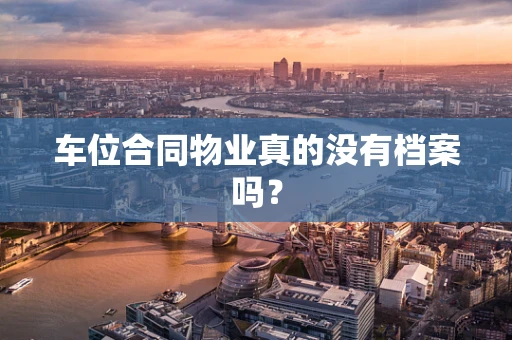 车位合同物业真的没有档案吗？