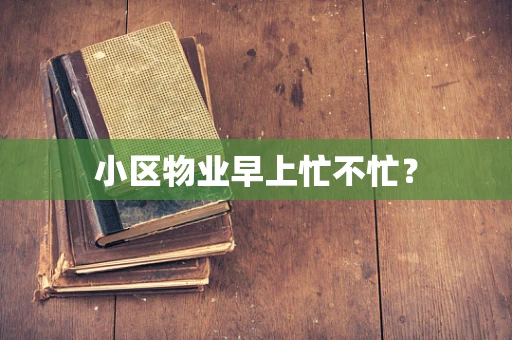 小区物业早上忙不忙？