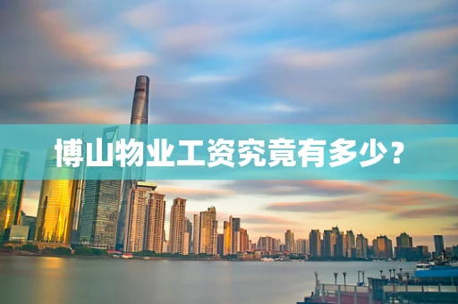 博山物业工资究竟有多少？