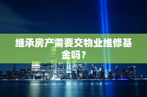 继承房产需要交物业维修基金吗？