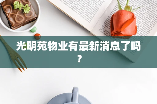 光明苑物业有最新消息了吗？