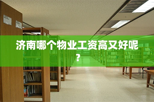 济南哪个物业工资高又好呢？