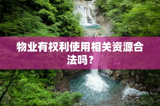 物业有权利使用相关资源合法吗？