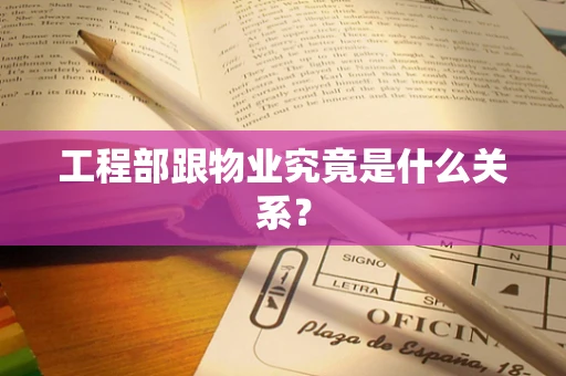 工程部跟物业究竟是什么关系？