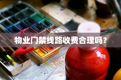 物业门禁线路收费合理吗？