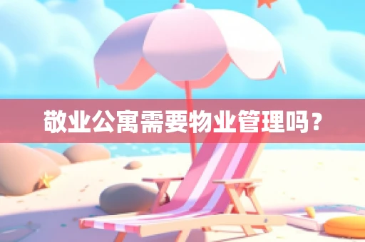 敬业公寓需要物业管理吗？