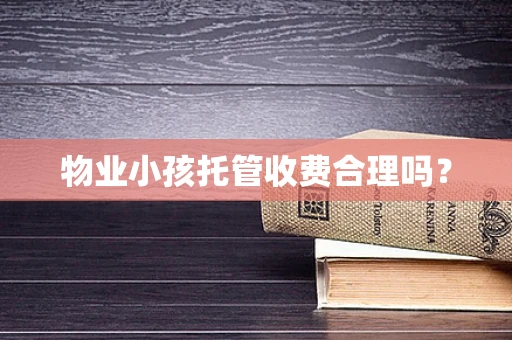 物业小孩托管收费合理吗？