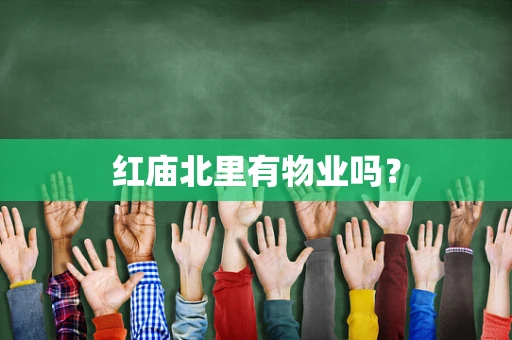 红庙北里有物业吗？