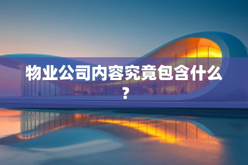 物业公司内容究竟包含什么？