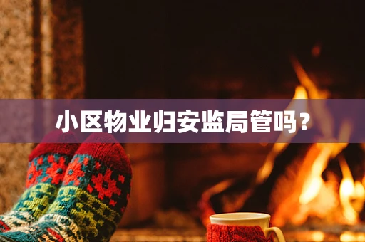 小区物业归安监局管吗？