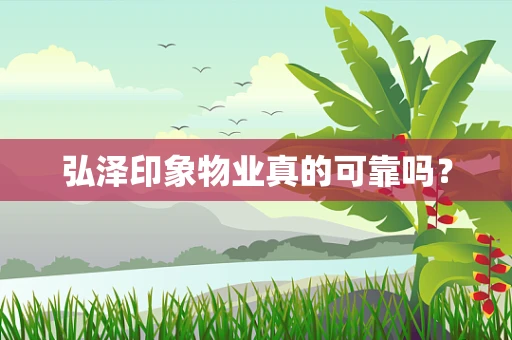 弘泽印象物业真的可靠吗？