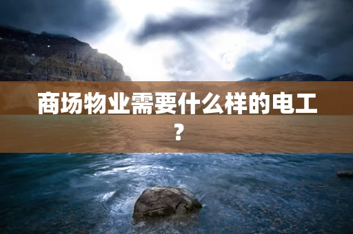 商场物业需要什么样的电工？