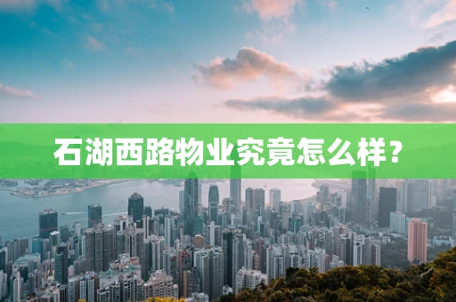石湖西路物业究竟怎么样？