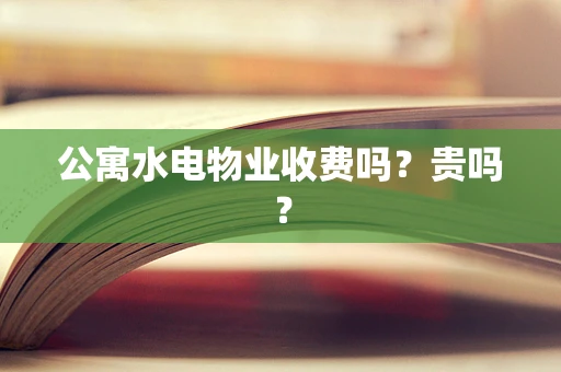 公寓水电物业收费吗？贵吗？