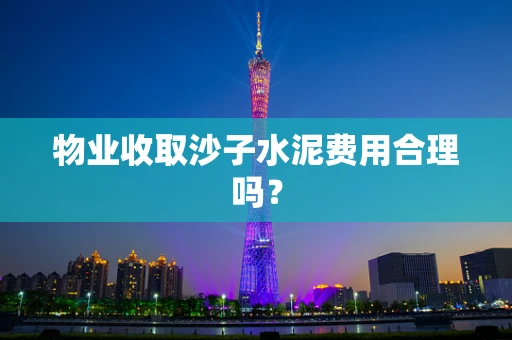 物业收取沙子水泥费用合理吗？