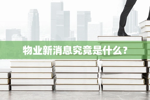 物业新消息究竟是什么？