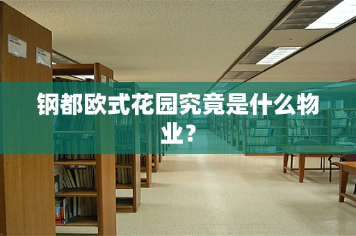 钢都欧式花园究竟是什么物业？
