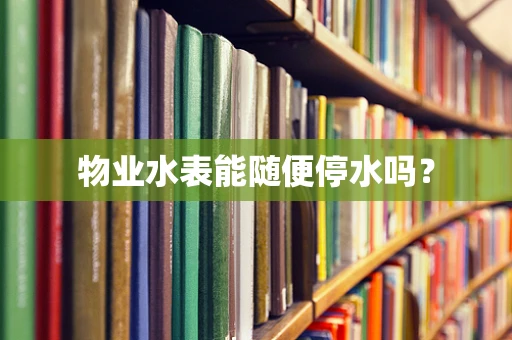 物业水表能随便停水吗？