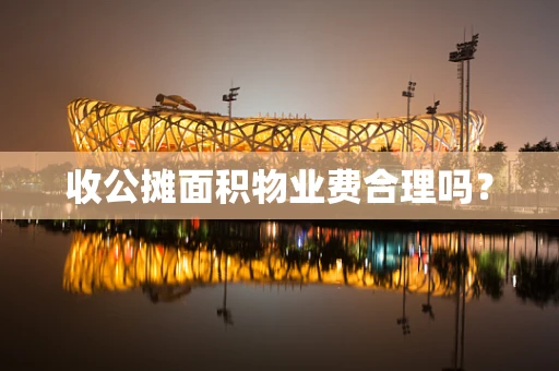 收公摊面积物业费合理吗？