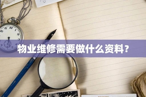 物业维修需要做什么资料？