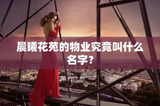 晨曦花苑的物业究竟叫什么名字？