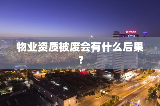 物业资质被废会有什么后果？