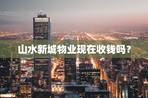 山水新城物业现在收钱吗？
