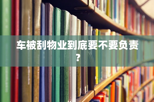 车被刮物业到底要不要负责？
