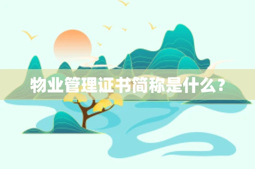 物业管理证书简称是什么？