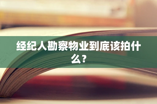 经纪人勘察物业到底该拍什么？