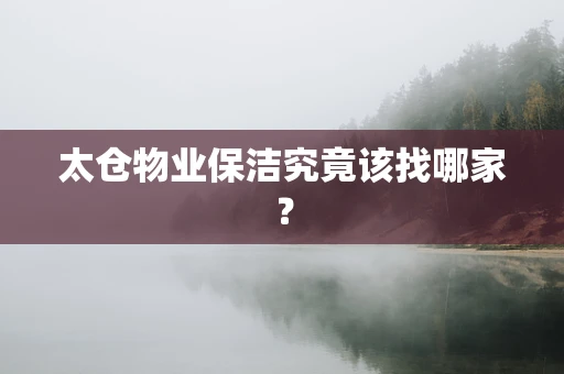 太仓物业保洁究竟该找哪家？