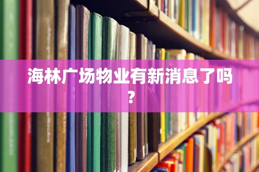 海林广场物业有新消息了吗？