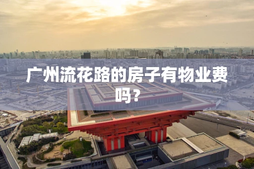 广州流花路的房子有物业费吗？