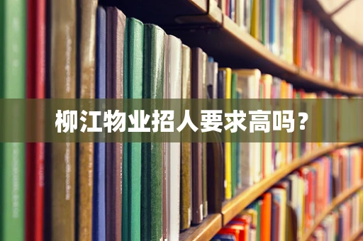 柳江物业招人要求高吗？