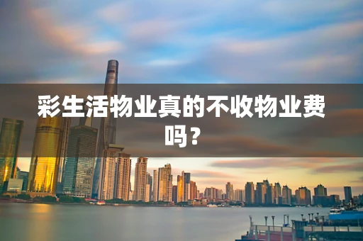彩生活物业真的不收物业费吗？