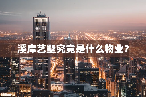 溪岸艺墅究竟是什么物业？