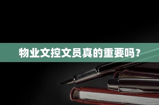 物业文控文员真的重要吗？