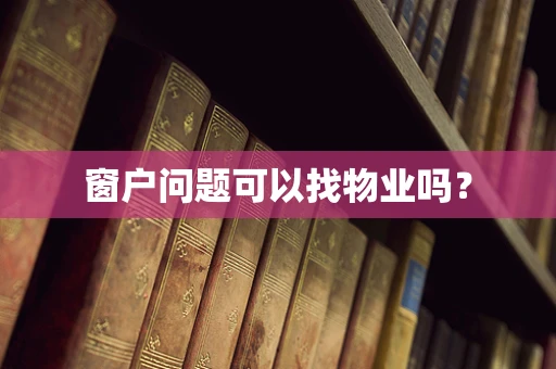 窗户问题可以找物业吗？