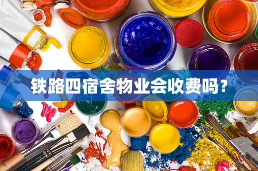 铁路四宿舍物业会收费吗？