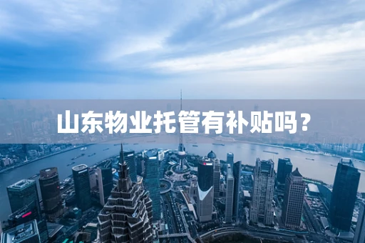 山东物业托管有补贴吗？